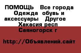 ПОМОЩЬ - Все города Одежда, обувь и аксессуары » Другое   . Хакасия респ.,Саяногорск г.